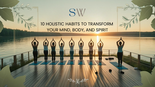 10 Holistic Habits to Transform Your Mind, Body, and Spirit